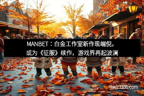 MANBET：白金工作室新作现端倪，或为《征服》续作，游戏界再起波澜