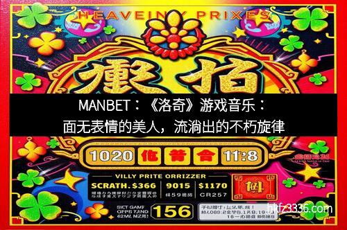 MANBET：《洛奇》游戏音乐：面无表情的美人，流淌出的不朽旋律