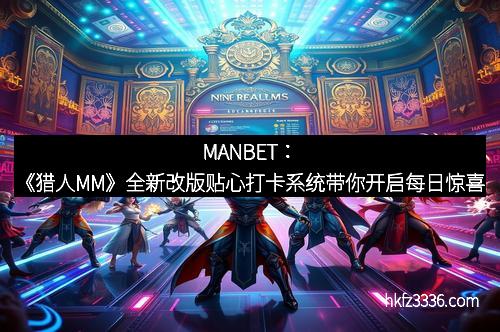 MANBET：《猎人MM》全新改版贴心打卡系统带你开启每日惊喜